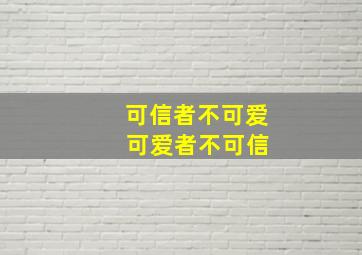 可信者不可爱 可爱者不可信